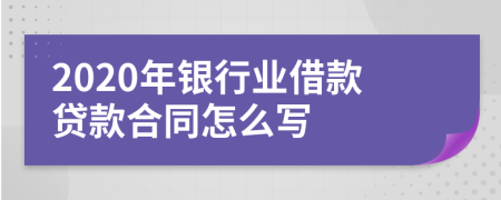 2020年银行业借款贷款合同怎么写