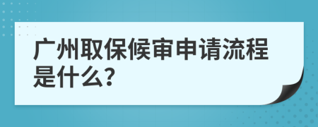 广州取保候审申请流程是什么？