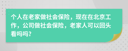 个人在老家做社会保险，现在在北京工作，公司做社会保险，老家人可以回头看吗吗？