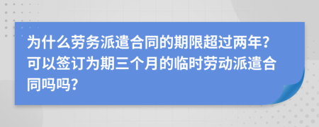 为什么劳务派遣合同的期限超过两年？可以签订为期三个月的临时劳动派遣合同吗吗？