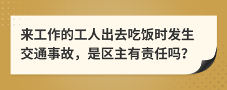 来工作的工人出去吃饭时发生交通事故，是区主有责任吗？