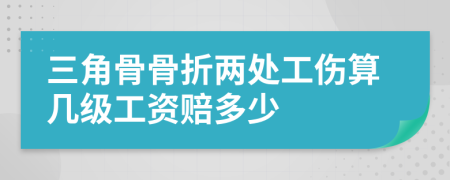 三角骨骨折两处工伤算几级工资赔多少