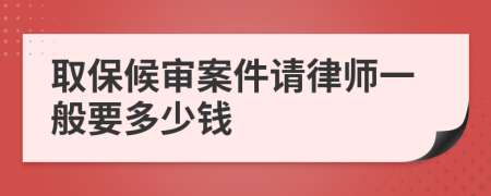 取保候审案件请律师一般要多少钱