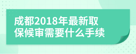 成都2018年最新取保候审需要什么手续
