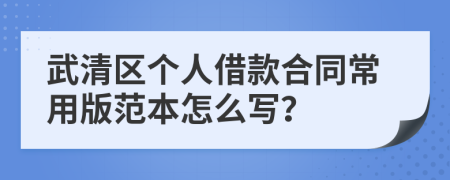 武清区个人借款合同常用版范本怎么写？