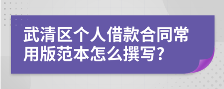 武清区个人借款合同常用版范本怎么撰写?