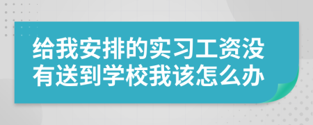 给我安排的实习工资没有送到学校我该怎么办