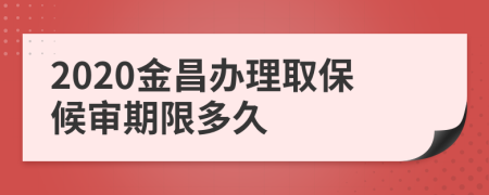 2020金昌办理取保候审期限多久