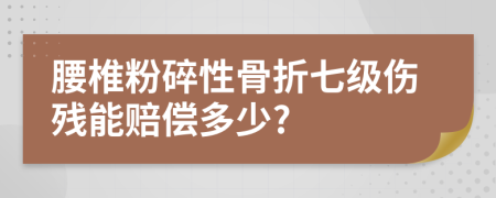 腰椎粉碎性骨折七级伤残能赔偿多少?