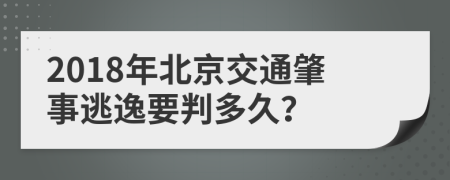 2018年北京交通肇事逃逸要判多久？