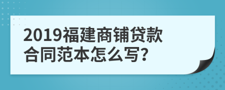 2019福建商铺贷款合同范本怎么写？