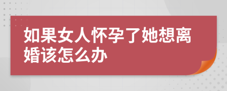 如果女人怀孕了她想离婚该怎么办