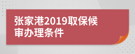 张家港2019取保候审办理条件