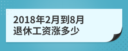 2018年2月到8月退休工资涨多少