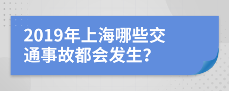 2019年上海哪些交通事故都会发生？