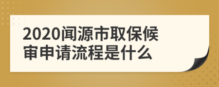 2020闻源市取保候审申请流程是什么