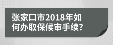 张家口市2018年如何办取保候审手续?