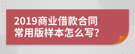 2019商业借款合同常用版样本怎么写？