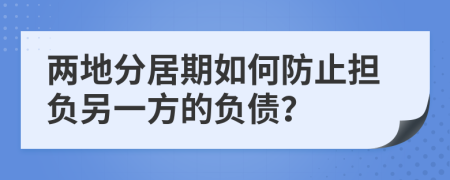 两地分居期如何防止担负另一方的负债？