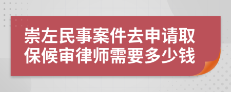 崇左民事案件去申请取保候审律师需要多少钱