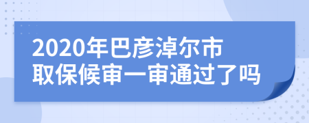 2020年巴彦淖尔市取保候审一审通过了吗