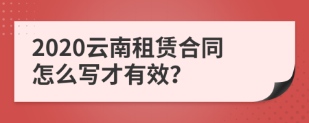 2020云南租赁合同怎么写才有效？