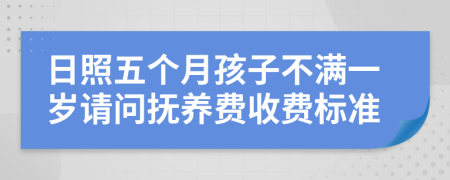 日照五个月孩子不满一岁请问抚养费收费标准