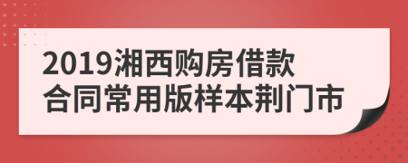 2019湘西购房借款合同常用版样本荆门市