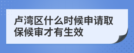 卢湾区什么时候申请取保候审才有生效