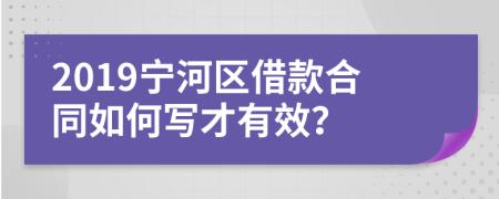 2019宁河区借款合同如何写才有效？