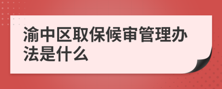 渝中区取保候审管理办法是什么