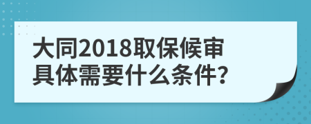 大同2018取保候审具体需要什么条件？