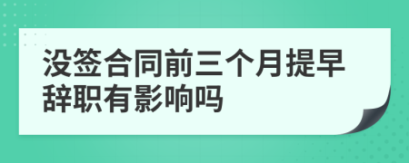 没签合同前三个月提早辞职有影响吗