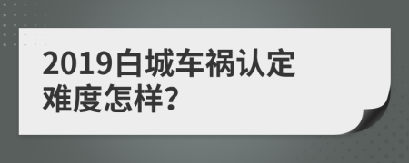 2019白城车祸认定难度怎样？