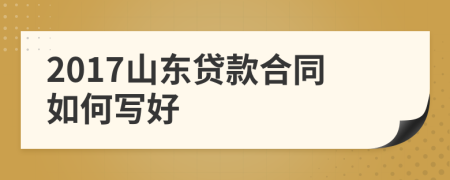 2017山东贷款合同如何写好