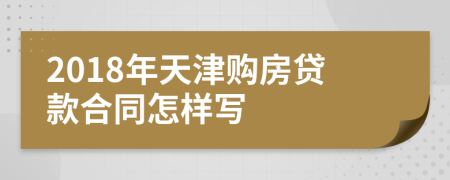 2018年天津购房贷款合同怎样写