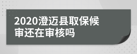 2020澄迈县取保候审还在审核吗