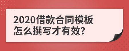 2020借款合同模板怎么撰写才有效？