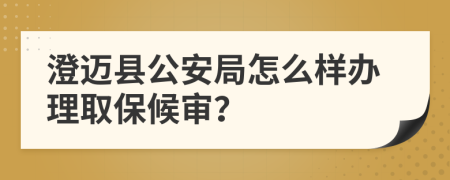 澄迈县公安局怎么样办理取保候审？