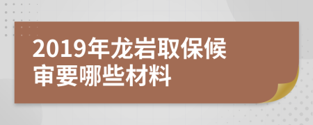 2019年龙岩取保候审要哪些材料