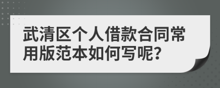 武清区个人借款合同常用版范本如何写呢？