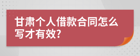 甘肃个人借款合同怎么写才有效?