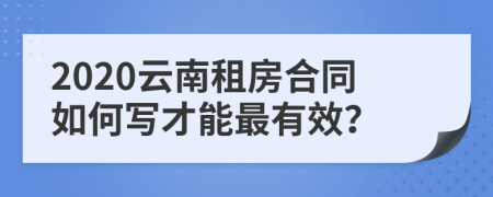 2020云南租房合同如何写才能最有效？