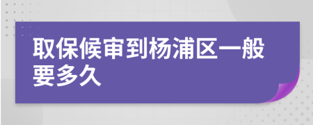 取保候审到杨浦区一般要多久