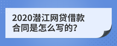 2020潜江网贷借款合同是怎么写的？