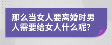 那么当女人要离婚时男人需要给女人什么呢？
