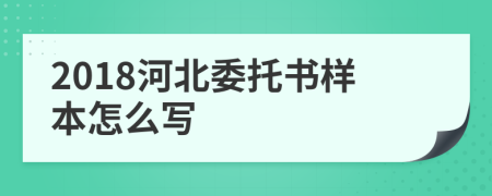 2018河北委托书样本怎么写