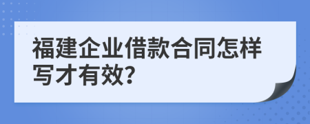 福建企业借款合同怎样写才有效？
