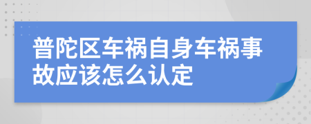 普陀区车祸自身车祸事故应该怎么认定