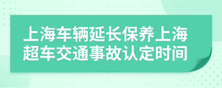 上海车辆延长保养上海超车交通事故认定时间